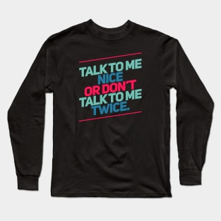 Talk to me nice or don't talk to me twice. Long Sleeve T-Shirt